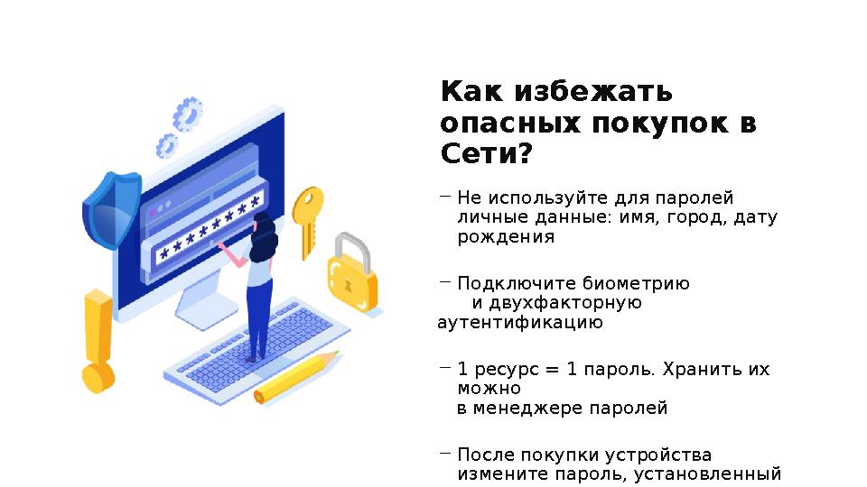 ―Не используйте для паролей личные данные: имя, город, дату рождения ―Подключите биометрию и двухфакторную аутентификац