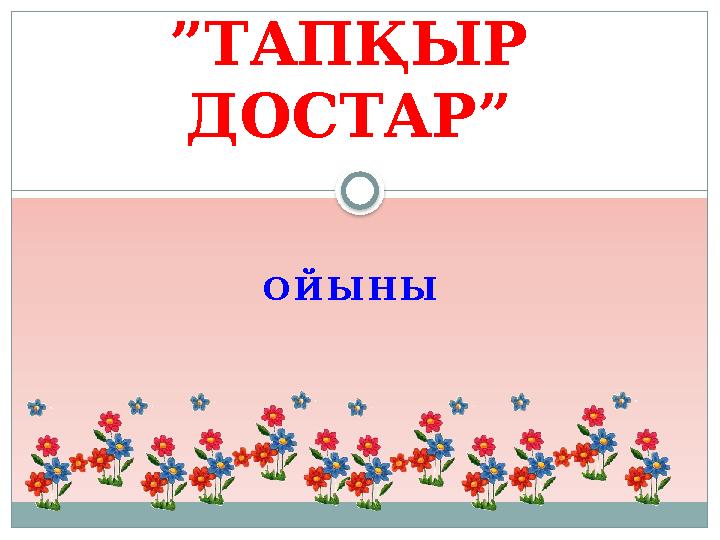 ОЙЫНЫ ”ТАПҚЫР ДОСТАР”
