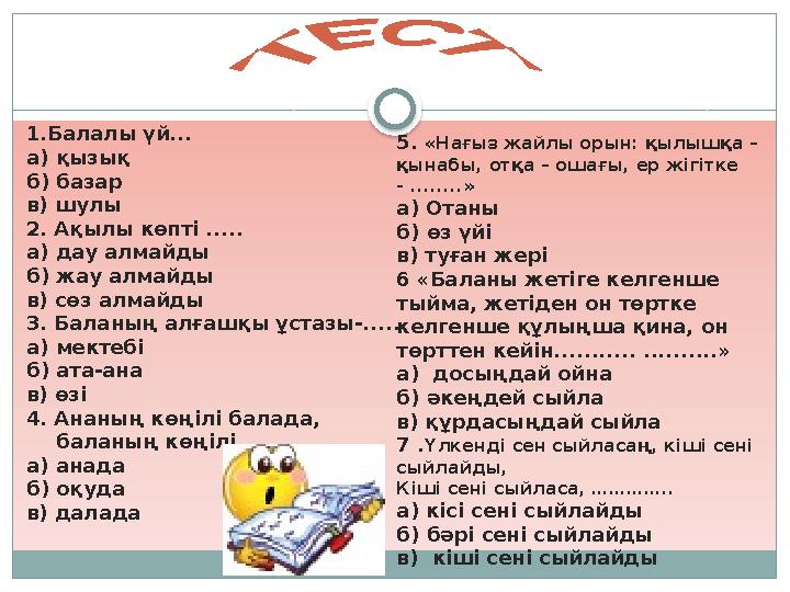 1.Балалы үй... а) қызық б) базар в) шулы 2. Ақылы көпті ..... а) дау алмайды б) жау алмайды в) сөз алмайды 3. Баланың алғашқы