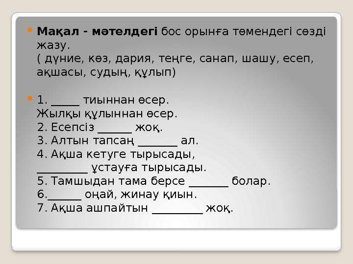 Мақал - мәтелдегі бос орынға төмендегі сөзді жазу. ( дүние, көз, дария, теңге, санап, шашу, есеп, ақшасы, судың, құлып) 1.