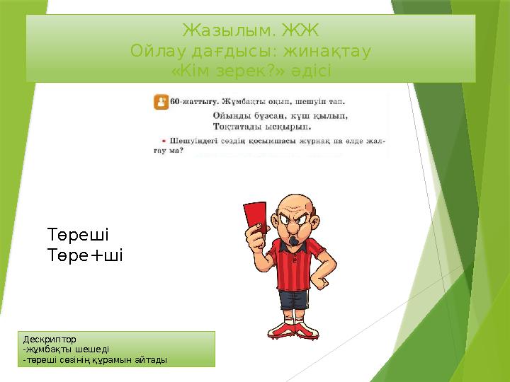 Жазылым. ЖЖ Ойлау дағдысы: жинақтау «Кім зерек?» әдісі Дескриптор -жұмбақты шешеді -төреші сөзінің құрамын айт