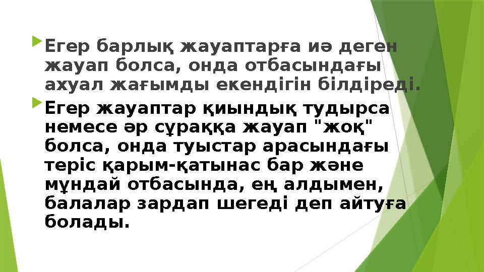  Егер барлық жауаптарға иә деген жауап болса, онда отбасындағы ахуал жағымды екендігін білдіреді.  Егер жау