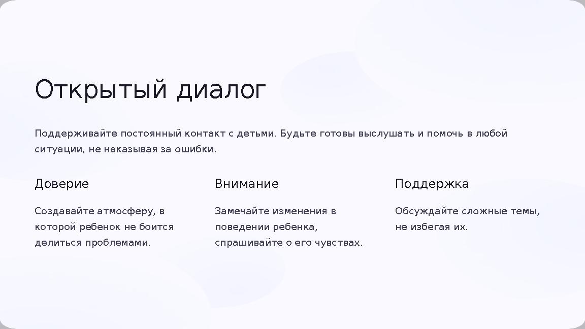 Открытый диалог Поддерживайте постоянный контакт с детьми. Будьте готовы выслушать и помочь в любой ситуации, не наказывая за