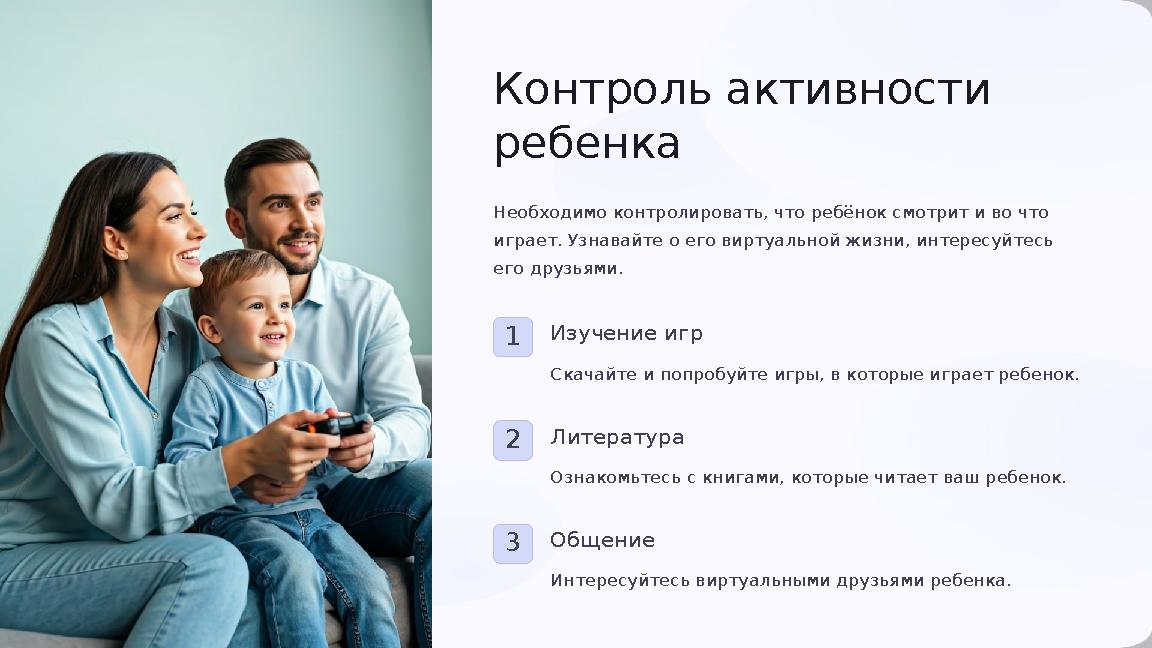 Контроль активности ребенка Необходимо контролировать, что ребёнок смотрит и во что играет. Узнавайте о его виртуальной жизни