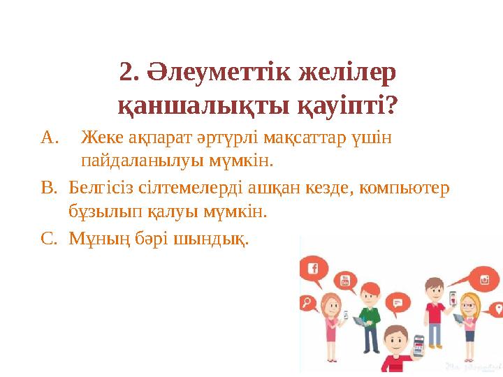 2. Әлеуметтік желілер қаншалықты қауіпті? A.Жеке ақпарат әртүрлі мақсаттар үшін пайдаланылуы мүмкін. B.Белгісіз сілтемелерді а