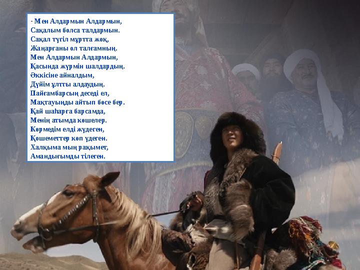- Мен Алдармын Алдармын, Сақалым болса талдармын. Сақал түгіл мұртта жоқ, Жаңарғаны ол талғамның. Мен Алдармын Алдармын, Қасында