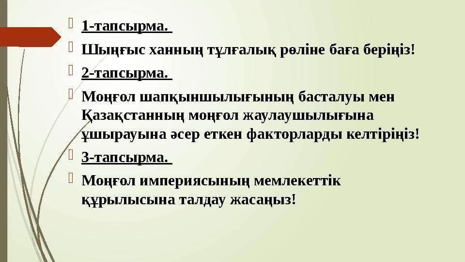 1-тапсырма. Шыңғыс ханның тұлғалық рөліне баға беріңіз! 2-тапсырма. Моңғол шапқыншылығының басталуы мен Қаза
