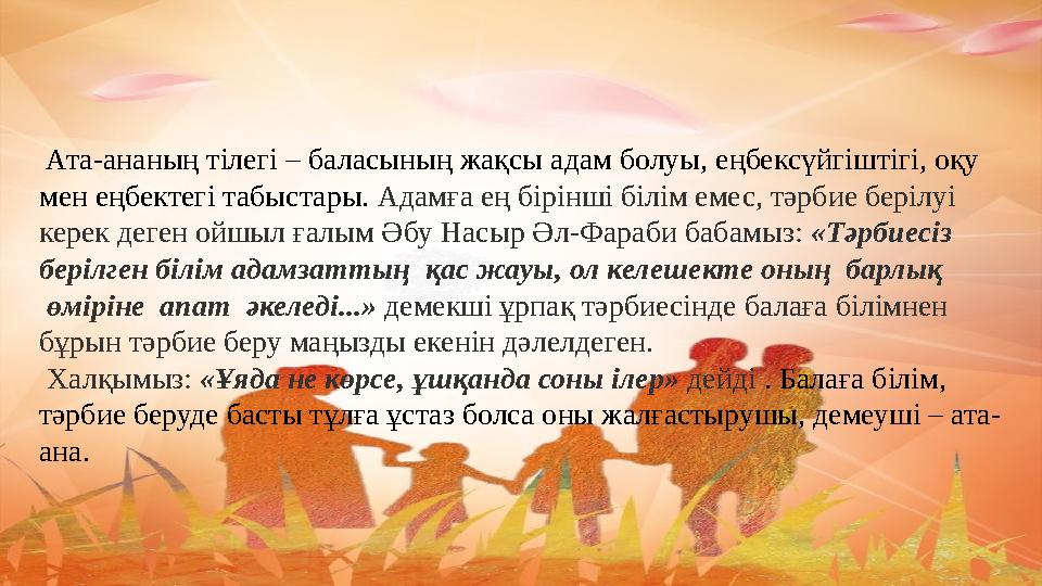 Ата-ананың тілегі – баласының жақсы адам болуы, еңбексүйгіштігі, оқу мен еңбектегі табыстары. Адамға ең бірінші білім емес, тә