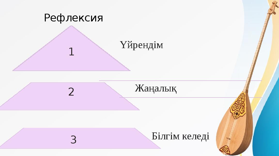 Рефлексия 1 Үйрендім 2 Жаңалық 3 Білгім келеді Рефлексия 1 Үйрендім 2 Жаңалық 3 Білгім келеді