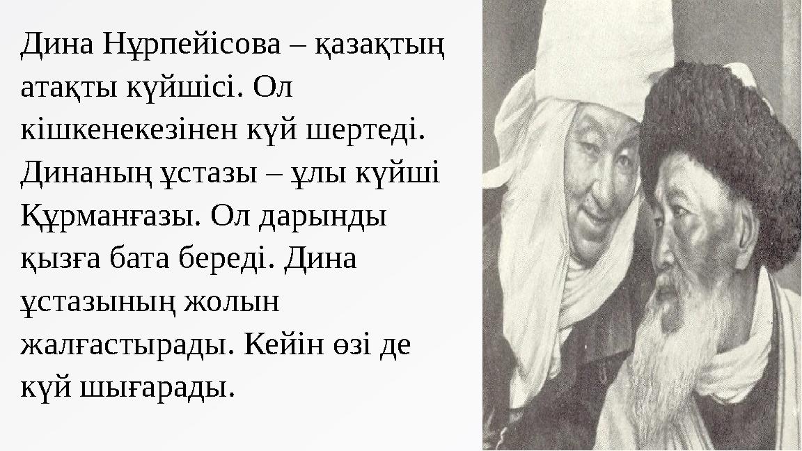 Дина Нұрпейісова – қазақтың атақты күйшісі. Ол кішкенекезінен күй шертеді. Динаның ұстазы – ұлы күйші Құрманғазы. Ол дарынды Дина Нұрпейісова – қазақтың атақты күйшісі. Ол кішкенекезінен күй шертеді. Динаның ұстазы – ұлы күйші Құрманғазы. Ол дарынды