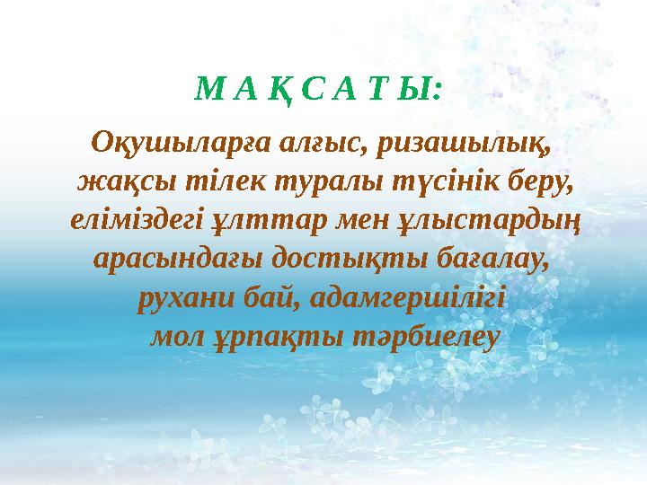М А Қ С А Т Ы: Оқушыларға алғыс, ризашылық, жақсы тілек туралы түсінік беру, еліміздегі ұлттар мен ұлыстардың арасындағы дос