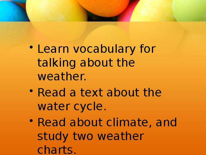 •Learn vocabulary for talking about the weather. •Read a text about the water cycle. •Read about climate, and study two weat