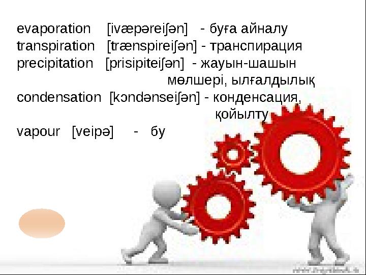 evaporation [ivæpəreiʃən] - буға айналу transpiration [trænspireiʃәn] - транспирация precipitation [prisipiteiʃәn] -