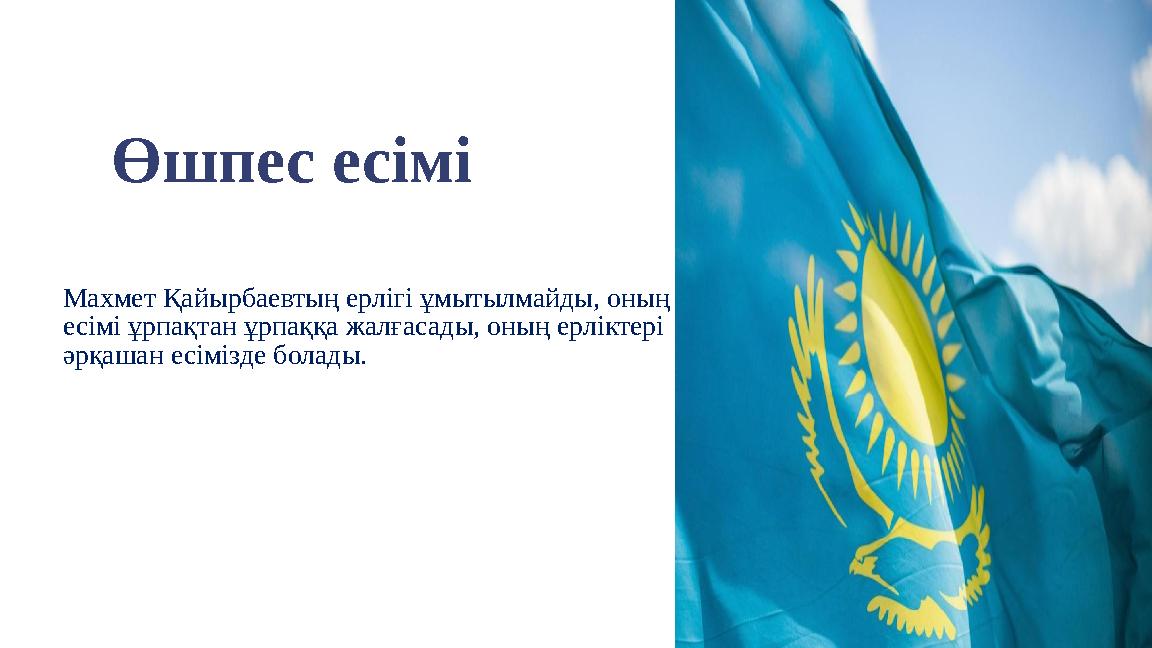 Өшпес есімі Махмет Қайырбаевтың ерлігі ұмытылмайды, оның есімі ұрпақтан ұрпаққа жалғасады, оның ерліктері әрқашан есімізде бол