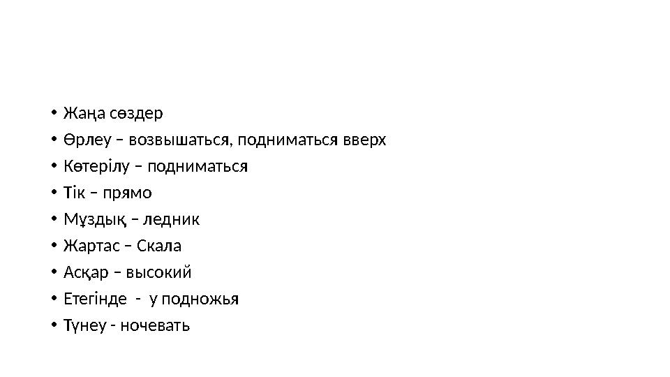 •Жаңа сөздер •Өрлеу – возвышаться, подниматься вверх •Көтерілу – подниматься •Тік – прямо •Мұздық – ледник •Жартас – Скала •Ас