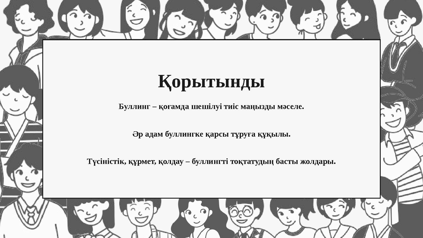 Қорытынды Буллинг – қоғамда шешілуі тиіс маңызды мәселе. Әр адам буллингке қарсы тұруға құқылы. Түсіністік, құрмет, қолдау – бул