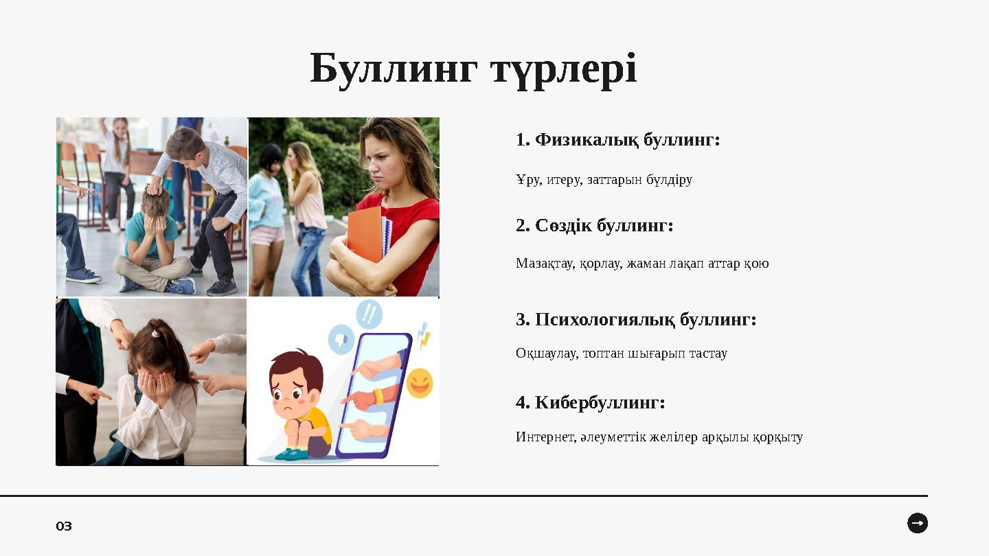 Буллинг түрлері 1. Физикалық буллинг: Ұру, итеру, заттарын бүлдіру 2. Сөздік буллинг: Мазақтау, қорлау, жаман лақап аттар қою 3.