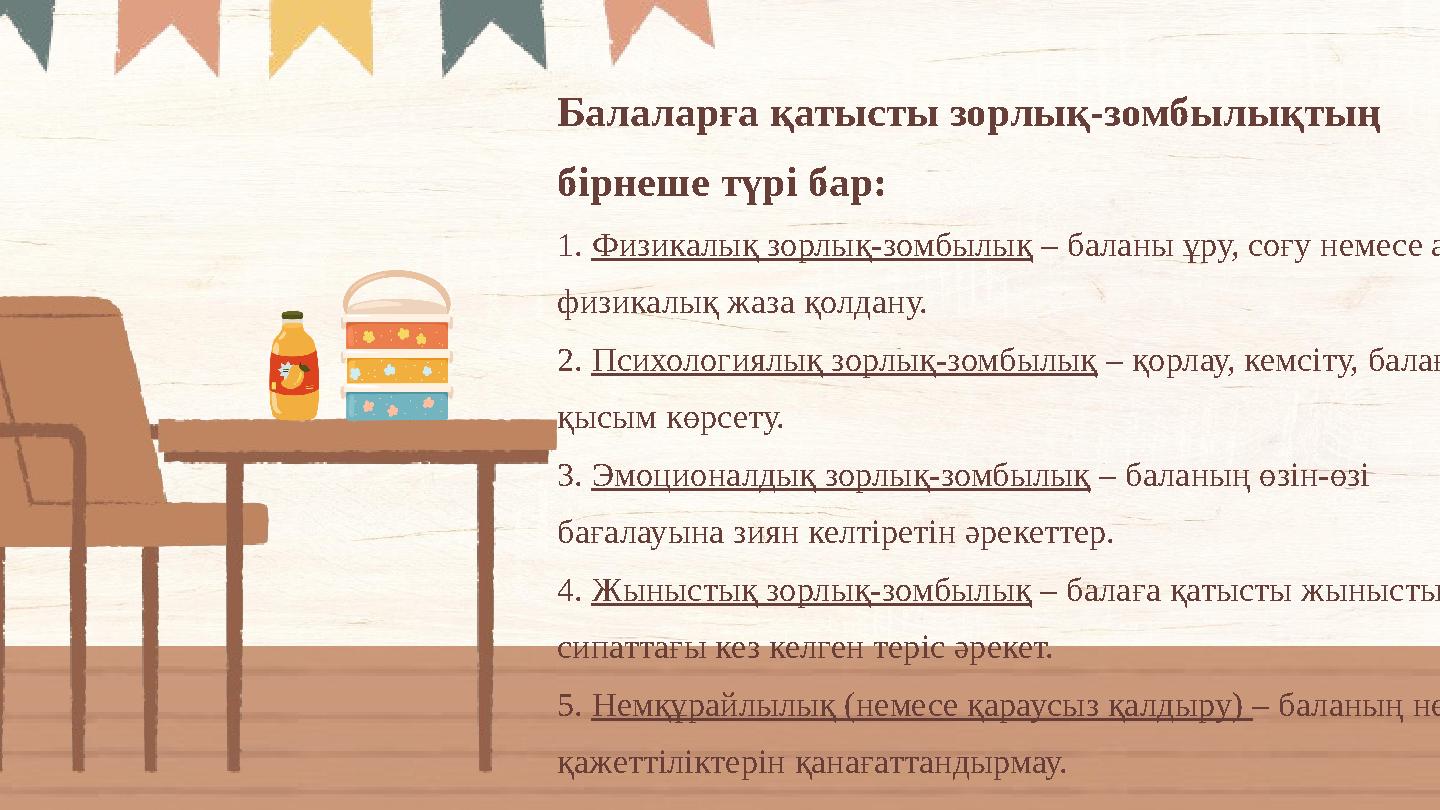 Балаларға қатысты зорлық-зомбылықтың бірнеше түрі бар: 1. Физикалық зорлық-зомбылық – баланы ұру, соғу немесе ауыр физикалық ж
