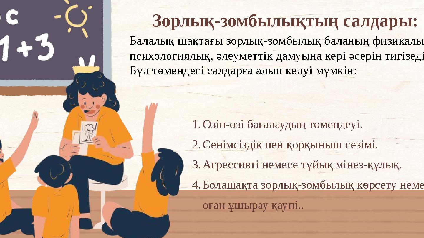 Зорлық-зомбылықтың салдары: 1.Өзін-өзі бағалаудың төмендеуі. 2.Сенімсіздік пен қорқыныш сезімі. 3.Агрессивті немесе тұйық мінез-