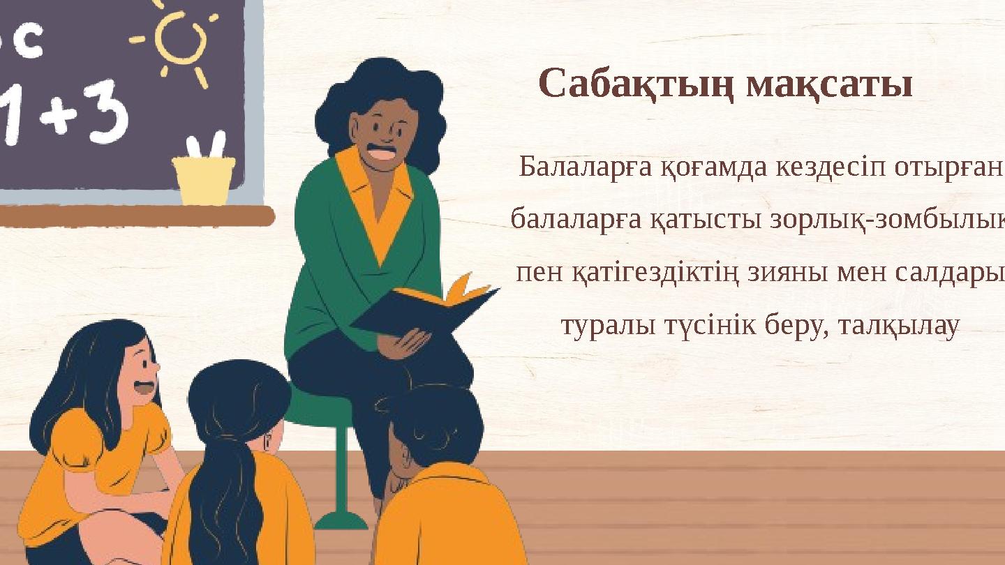 Сабақтың мақсаты Балаларға қоғамда кездесіп отырған балаларға қатысты зорлық-зомбылық пен қатігездіктің зияны мен салдары тур