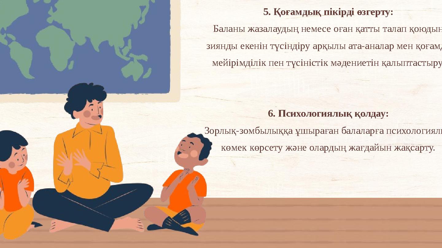 5. Қоғамдық пікірді өзгерту: Баланы жазалаудың немесе оған қатты талап қоюдың зиянды екенін түсіндіру арқылы ата-аналар мен қоғ