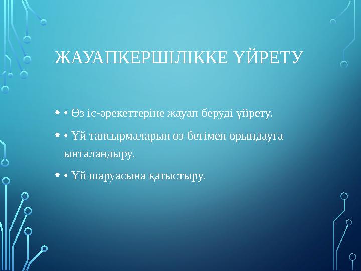 ЖАУАПКЕРШІЛІККЕ ҮЙРЕТУ •• Өз іс-әрекеттеріне жауап беруді үйрету. •• Үй тапсырмаларын өз бетімен орындауға ынталандыру. •• Үй ЖАУАПКЕРШІЛІККЕ ҮЙРЕТУ •• Өз іс-әрекеттеріне жауап беруді үйрету. •• Үй тапсырмаларын өз бетімен орындауға ынталандыру. •• Үй