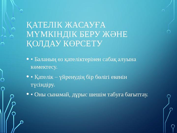 ҚАТЕЛІК ЖАСАУҒА МҮМКІНДІК БЕРУ ЖӘНЕ ҚОЛДАУ КӨРСЕТУ •• Баланың өз қателіктерінен сабақ алуына көмектесу. •• Қателік – үйренуд ҚАТЕЛІК ЖАСАУҒА МҮМКІНДІК БЕРУ ЖӘНЕ ҚОЛДАУ КӨРСЕТУ •• Баланың өз қателіктерінен сабақ алуына көмектесу. •• Қателік – үйренуд