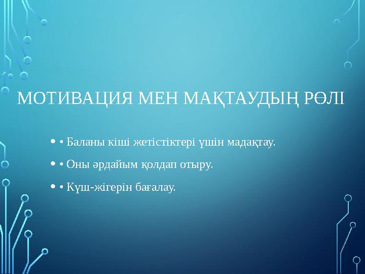 МОТИВАЦИЯ МЕН МАҚТАУДЫҢ РӨЛІ •• Баланы кіші жетістіктері үшін мадақтау. •• Оны әрдайым қолдап отыру. •• Күш-жігерін бағалау. МОТИВАЦИЯ МЕН МАҚТАУДЫҢ РӨЛІ •• Баланы кіші жетістіктері үшін мадақтау. •• Оны әрдайым қолдап отыру. •• Күш-жігерін бағалау.