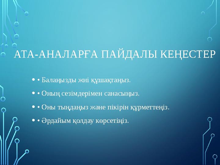 АТА-АНАЛАРҒА ПАЙДАЛЫ КЕҢЕСТЕР •• Балаңызды жиі құшақтаңыз. •• Оның сезімдерімен санасыңыз. •• Оны тыңдаңыз және пікірін құрметт АТА-АНАЛАРҒА ПАЙДАЛЫ КЕҢЕСТЕР •• Балаңызды жиі құшақтаңыз. •• Оның сезімдерімен санасыңыз. •• Оны тыңдаңыз және пікірін құрметт