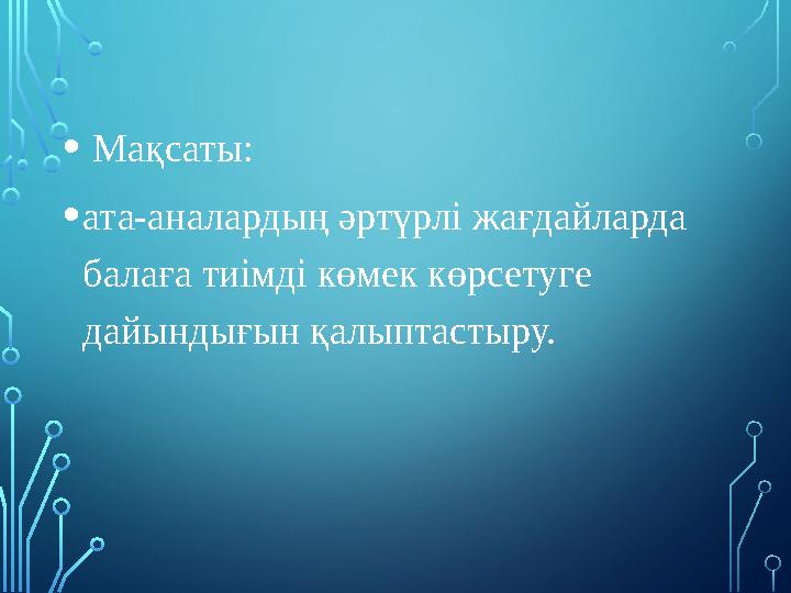 • Мақсаты: •ата-аналардың әртүрлі жағдайларда балаға тиімді көмек көрсетуге дайындығын қалыптастыру. • Мақсаты: •ата-аналардың әртүрлі жағдайларда балаға тиімді көмек көрсетуге дайындығын қалыптастыру.