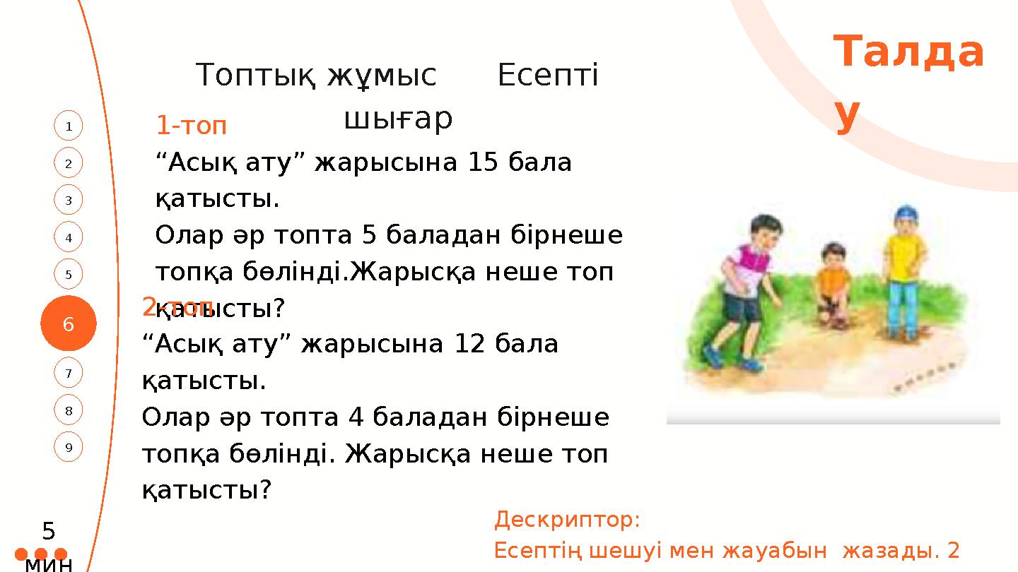 6 3 1 4 2 7 5 Талда у 8 9 Топтық жұмыс Есепті шығар1-топ “Асық ату” жарысына 15 бала қатысты. Олар әр топта 5 баладан бі
