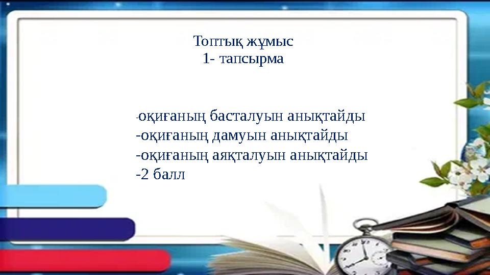 Топтық жұмыс 1- тапсырма -оқиғаның басталуын анықтайды -оқиғаның дамуын анықтайды -оқиғаның аяқталуын анықтайды -2 балл Топтық жұмыс 1- тапсырма -оқиғаның басталуын анықтайды -оқиғаның дамуын анықтайды -оқиғаның аяқталуын анықтайды -2 балл