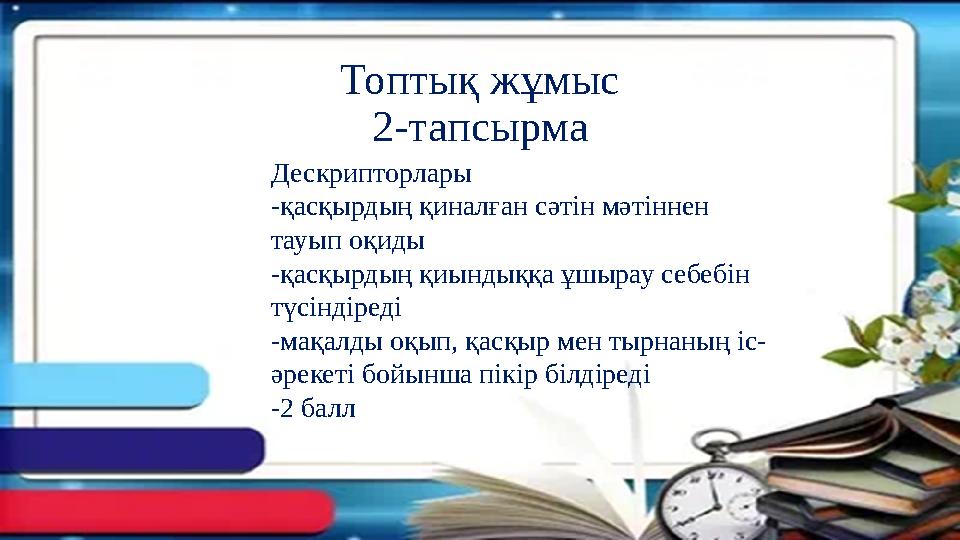 Топтық жұмыс 2-тапсырма Дескрипторлары -қасқырдың қиналған сәтін мәтіннен тауып оқиды -қасқырдың қиындыққа ұшырау себебін түсі Топтық жұмыс 2-тапсырма Дескрипторлары -қасқырдың қиналған сәтін мәтіннен тауып оқиды -қасқырдың қиындыққа ұшырау себебін түсі