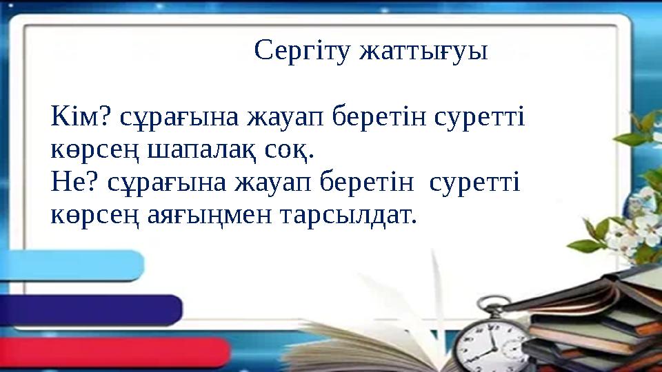 Сергіту жаттығуы Кім? сұрағына жауап беретін суретті көрсең шапалақ соқ. Не? сұрағына жауап беретін суре Сергіту жаттығуы Кім? сұрағына жауап беретін суретті көрсең шапалақ соқ. Не? сұрағына жауап беретін суре