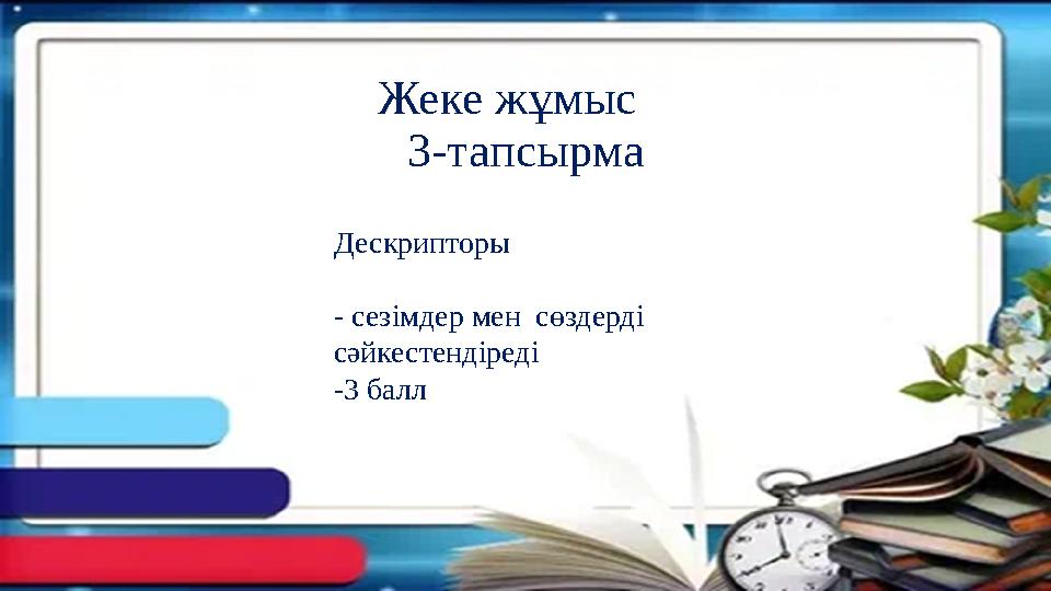 Жеке жұмыс 3-тапсырма Дескрипторы - сезімдер мен сөздерді сәйкестендіреді -3 балл Жеке жұмыс 3-тапсырма Дескрипторы - сезімдер мен сөздерді сәйкестендіреді -3 балл
