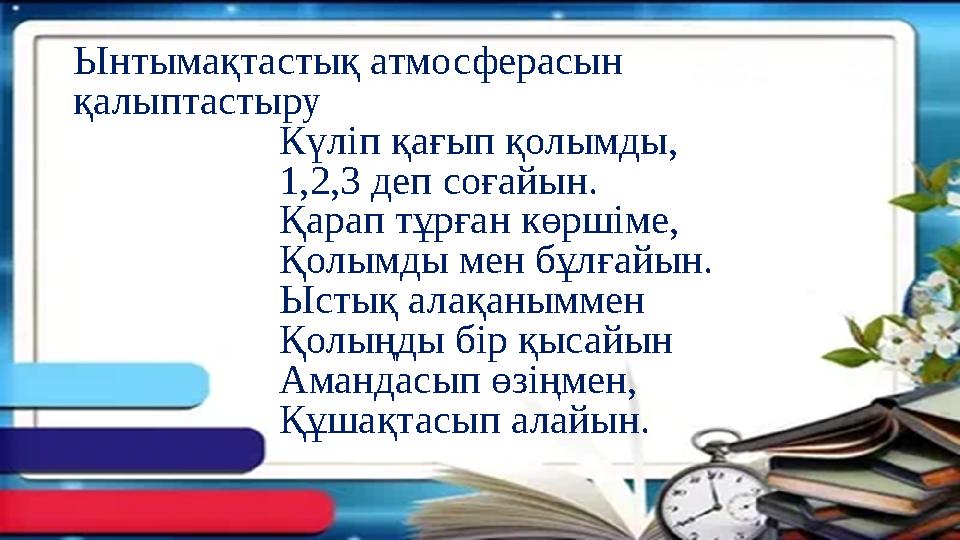 Ынтымақтастық атмосферасын қалыптастыру Күліп қағып қолымды, 1,2,3 деп соғайын. Ынтымақтастық атмосферасын қалыптастыру Күліп қағып қолымды, 1,2,3 деп соғайын.