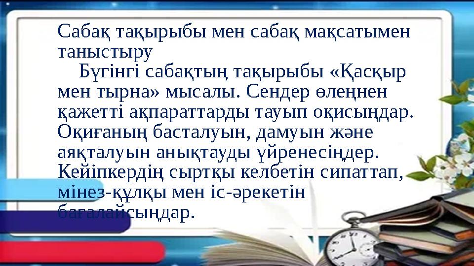 Сабақ тақырыбы мен сабақ мақсатымен таныстыру Бүгінгі сабақтың тақырыбы «Қасқыр мен тырна» мысалы. Сендер өлеңнен қажетті Сабақ тақырыбы мен сабақ мақсатымен таныстыру Бүгінгі сабақтың тақырыбы «Қасқыр мен тырна» мысалы. Сендер өлеңнен қажетті