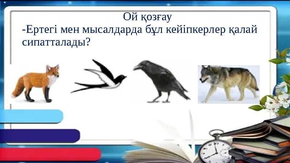 Ой қозғау -Ертегі мен мысалдарда бұл кейіпкерлер қалай сипатталады? Ой қозғау -Ертегі мен мысалдарда бұл кейіпкерлер қалай сипатталады?