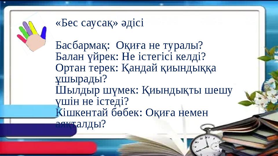 «Бес саусақ» әдісі Басбармақ: Оқиға не туралы? Балан үйрек: Не істегісі келді? Ортан терек: Қандай қиындыққа ұшырады? Шылды «Бес саусақ» әдісі Басбармақ: Оқиға не туралы? Балан үйрек: Не істегісі келді? Ортан терек: Қандай қиындыққа ұшырады? Шылды