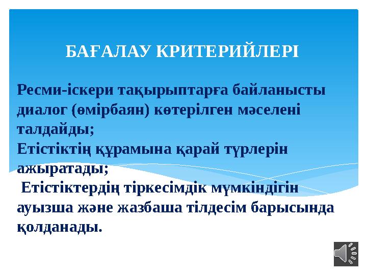 - БАҒАЛАУ КРИТЕРИЙЛЕРІ Ресми-іскери тақырыптарға байланысты диалог (өмірбаян) көтерілген мәселені талдайды; Етістіктің құрам