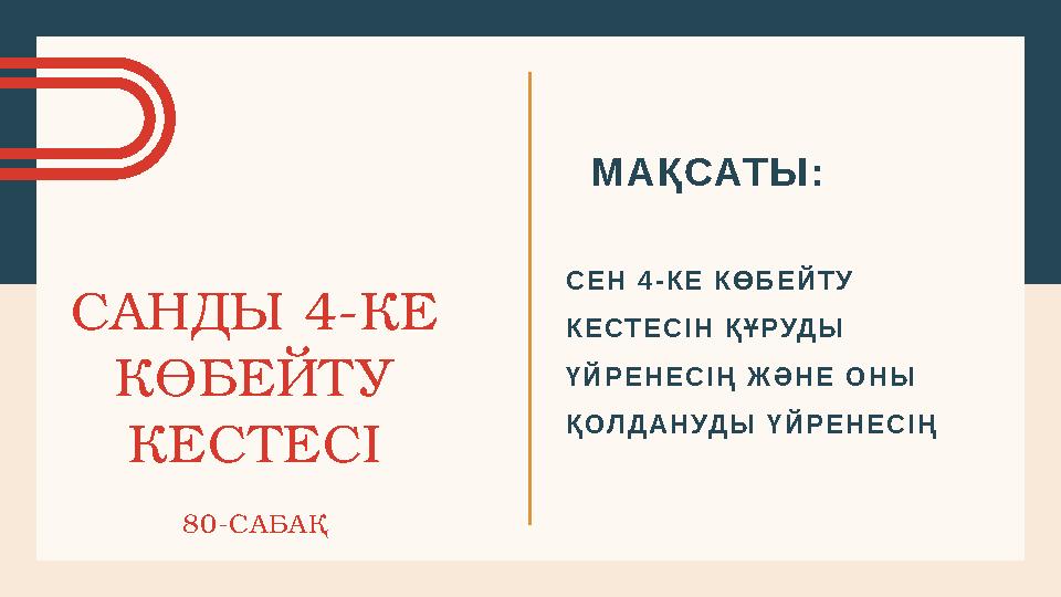 САНДЫ 4-КЕ КӨБЕЙТУ КЕСТЕСІ 80-САБАҚ МАҚСАТЫ: СЕН 4-КЕ КӨБЕЙТУ КЕСТЕСІН ҚҰРУДЫ ҮЙРЕНЕСІҢ ЖӘНЕ ОНЫ ҚОЛДАНУДЫ ҮЙРЕНЕСІҢ