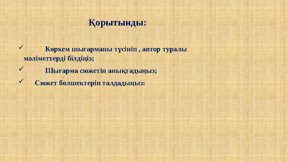 Қорытынды:  Көркем шығарманы түсініп , автор туралы мәліметтерді білдіңіз;  Шығарма сюжетін анықтадыңыз;  Сюжет бөлшекте