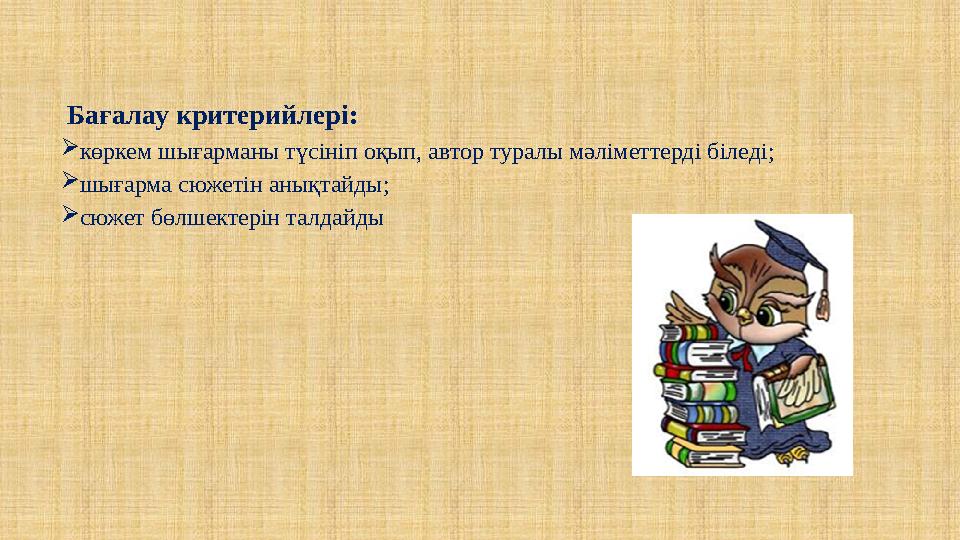 Бағалау критерийлері: көркем шығарманы түсініп оқып, автор туралы мәліметтерді біледі; шығарма сюжетін анықтайды; сюжет бөлш