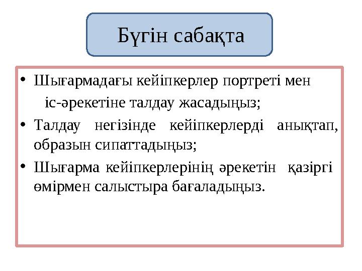 Бүгін сабақта •Шығармадағы кейіпкерлер портреті мен іс-әрекетіне талдау жасадыңыз; •Талдау негізінде кейіпкерлерді анықт