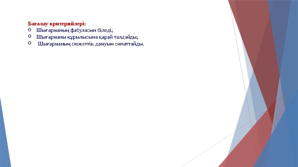 Бағалау критерийлері: oШығарманың фабуласын біледі; oШығарманы құрылысына қарай талдайды; o Шығарманың сюжеттік