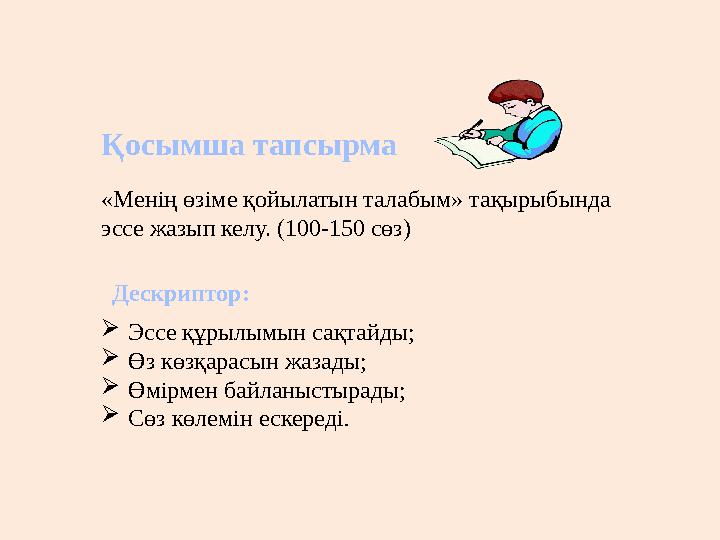 Қосымша тапсырма «Менің өзіме қойылатын талабым» тақырыбында эссе жазып келу. (100-150 сөз) Дескриптор: Эссе құрылымын сақтай