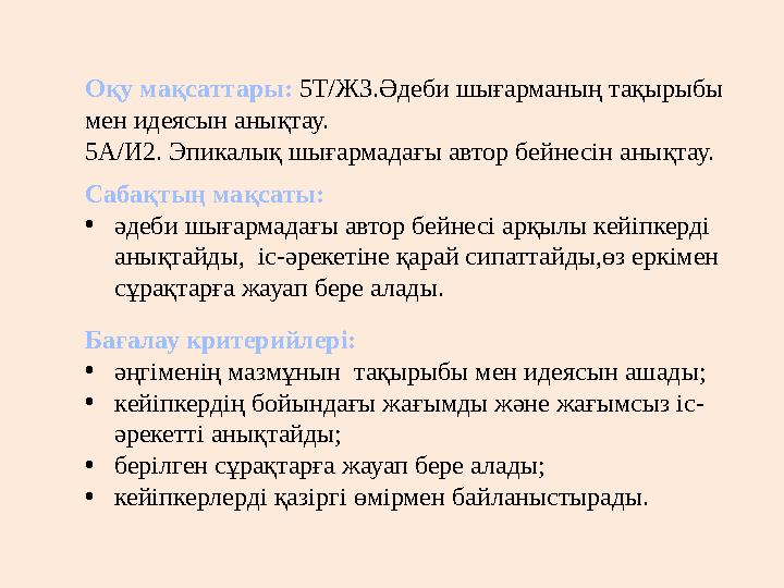 Оқу мақсаттары: 5Т/Ж3.Әдеби шығарманың тақырыбы мен идеясын анықтау. 5А/И2. Эпикалық шығармадағы автор бейнесін анықтау. Сабақ