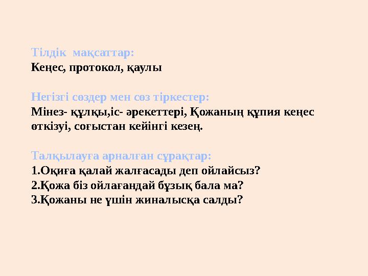 Тілдік мақсаттар: Кеңес, протокол, қаулы Негізгі сөздер мен сөз тіркестер: Мінез- құлқы,іс- әрекеттері, Қожаның құпия кеңес