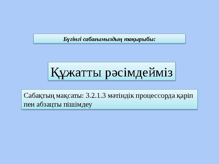 Құжатты рәсімдейміз Бүгінгі сабағымыздың тақырыбы: Сабақтың мақсаты: 3.2.1.3 мәтіндік процессорда қаріп пен абзацты пішімдеу