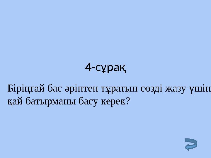 4-сұрақ Біріңғай бас әріптен тұратын сөзді жазу үшін қай батырманы басу керек?